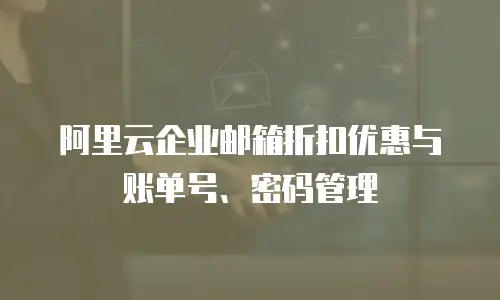 阿里云企业邮箱折扣优惠与账单号、密码管理