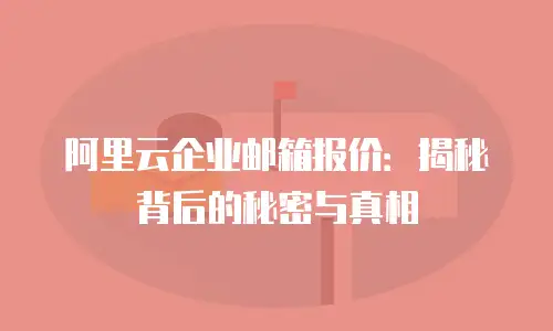 阿里云企业邮箱报价：揭秘背后的秘密与真相