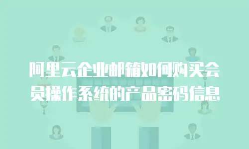 阿里云企业邮箱如何购买会员操作系统的产品密码信息