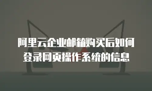 阿里云企业邮箱购买后如何登录网页操作系统的信息