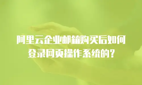 阿里云企业邮箱购买后如何登录网页操作系统的？