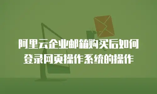 阿里云企业邮箱购买后如何登录网页操作系统的操作