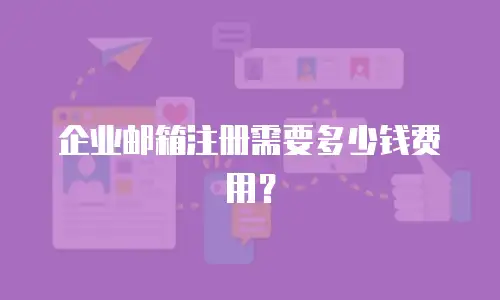 企业邮箱注册需要多少钱费用?