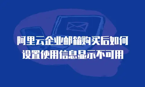 阿里云企业邮箱购买后如何设置使用信息显示不可用