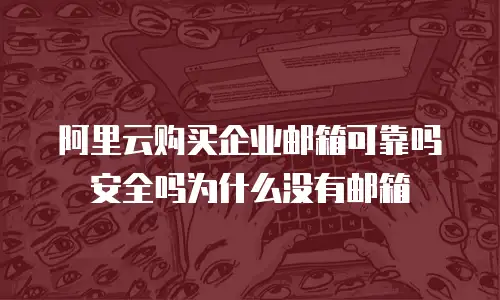 阿里云购买企业邮箱可靠吗安全吗为什么没有邮箱