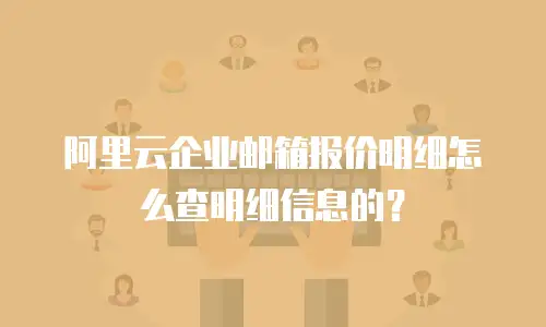 阿里云企业邮箱报价明细怎么查明细信息的？