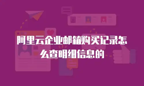 阿里云企业邮箱购买记录怎么查明细信息的