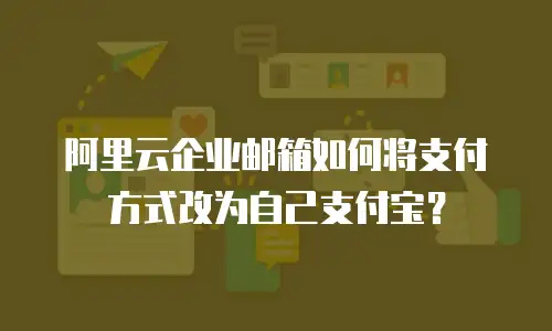 阿里云企业邮箱如何将支付方式改为自己支付宝？