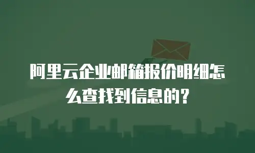 阿里云企业邮箱报价明细怎么查找到信息的？