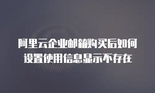 阿里云企业邮箱购买后如何设置使用信息显示不存在