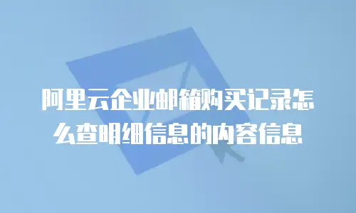 阿里云企业邮箱购买记录怎么查明细信息的内容信息