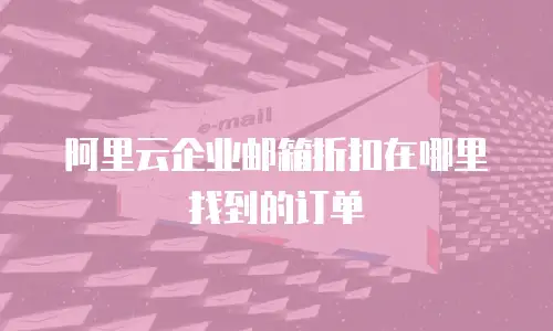 阿里云企业邮箱折扣在哪里找到的订单