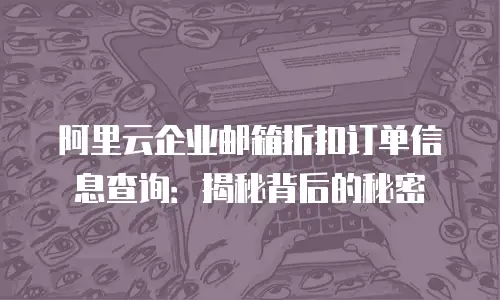 阿里云企业邮箱折扣订单信息查询：揭秘背后的秘密