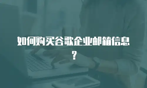 如何购买谷歌企业邮箱信息?