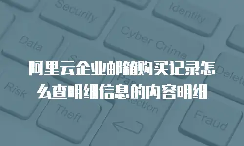 阿里云企业邮箱购买记录怎么查明细信息的内容明细