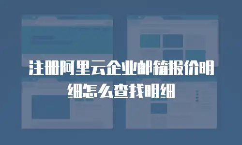 注册阿里云企业邮箱报价明细怎么查找明细
