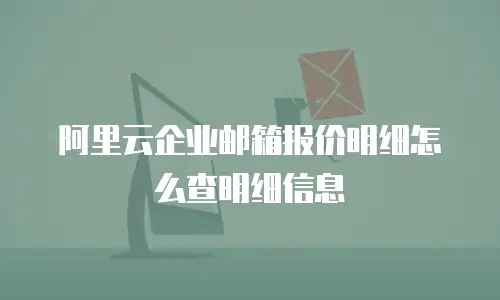 阿里云企业邮箱报价明细怎么查明细信息