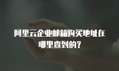 阿里云企业邮箱购买地址在哪里查到的?
