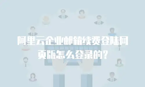 阿里云企业邮箱续费登陆网页版怎么登录的？