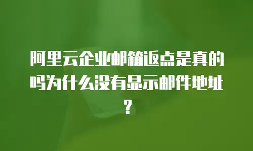 阿里云企业邮箱返点是真的吗为什么没有显示邮件地址？