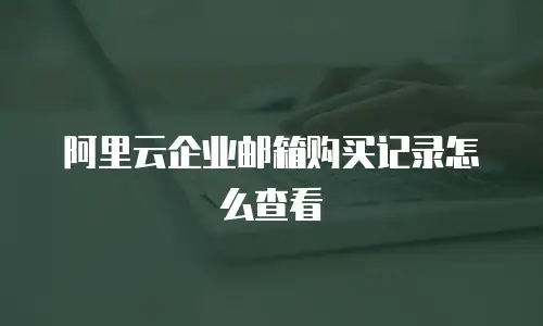 阿里云企业邮箱购买记录怎么查看
