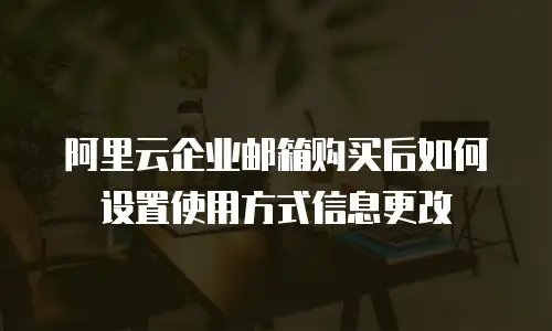 阿里云企业邮箱购买后如何设置使用方式信息更改