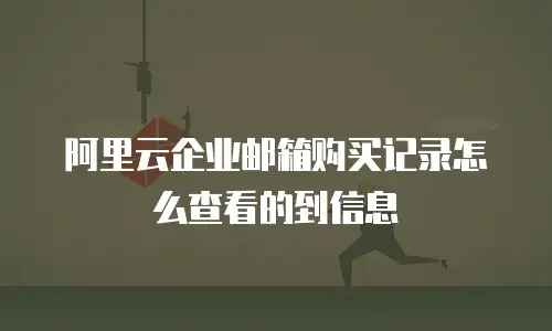 阿里云企业邮箱购买记录怎么查看的到信息