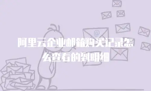 阿里云企业邮箱购买记录怎么查看的到明细