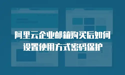 阿里云企业邮箱购买后如何设置使用方式密码保护