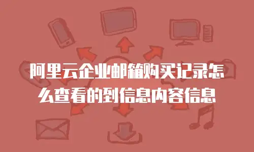 阿里云企业邮箱购买记录怎么查看的到信息内容信息