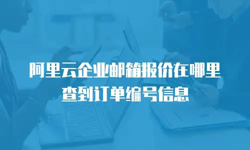 阿里云企业邮箱报价在哪里查到订单编号信息