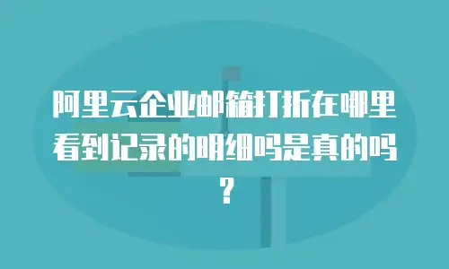 阿里云企业邮箱打折在哪里看到记录的明细吗是真的吗?