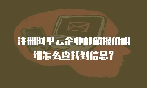 注册阿里云企业邮箱报价明细怎么查找到信息？