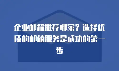 企业邮箱推荐哪家?选择优质的邮箱服务是成功的第一步