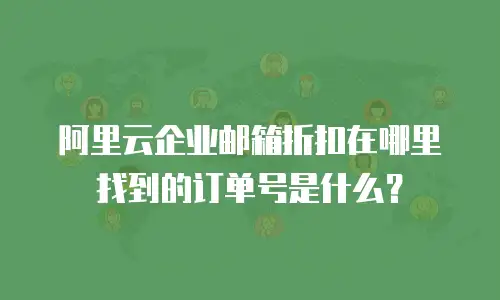 阿里云企业邮箱折扣在哪里找到的订单号是什么？