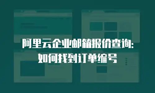 阿里云企业邮箱报价查询:如何找到订单编号