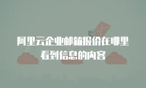 阿里云企业邮箱报价在哪里看到信息的内容