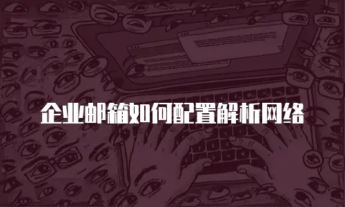 企业邮箱如何配置解析网络