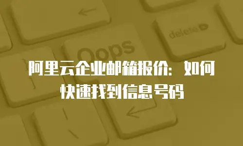 阿里云企业邮箱报价：如何快速找到信息号码