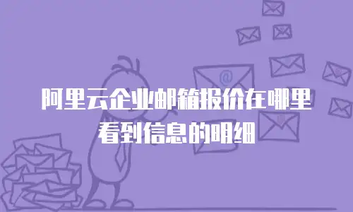 阿里云企业邮箱报价在哪里看到信息的明细