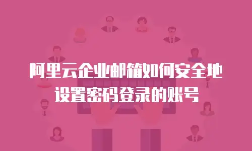 阿里云企业邮箱如何安全地设置密码登录的账号