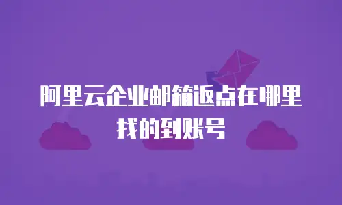 阿里云企业邮箱返点在哪里找的到账号