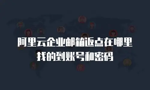 阿里云企业邮箱返点在哪里找的到账号和密码