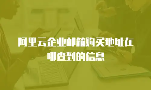 阿里云企业邮箱购买地址在哪查到的信息