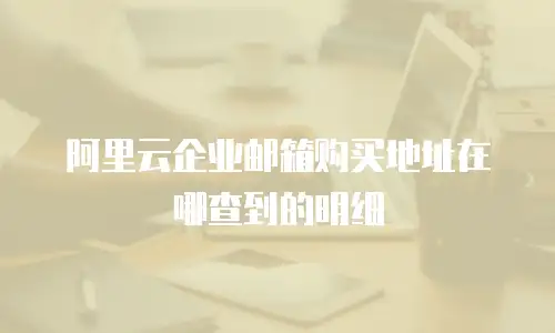 阿里云企业邮箱购买地址在哪查到的明细