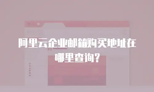 阿里云企业邮箱购买地址在哪里查询?