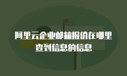 阿里云企业邮箱报价在哪里查到信息的信息