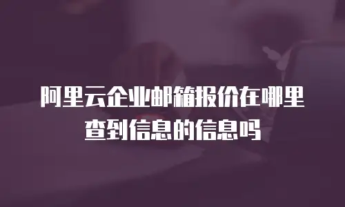 阿里云企业邮箱报价在哪里查到信息的信息吗