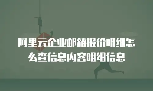 阿里云企业邮箱报价明细怎么查信息内容明细信息
