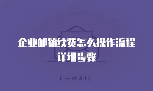 企业邮箱续费怎么操作流程详细步骤